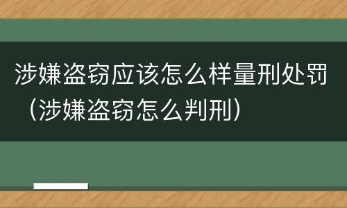 涉嫌盗窃应该怎么样量刑处罚（涉嫌盗窃怎么判刑）