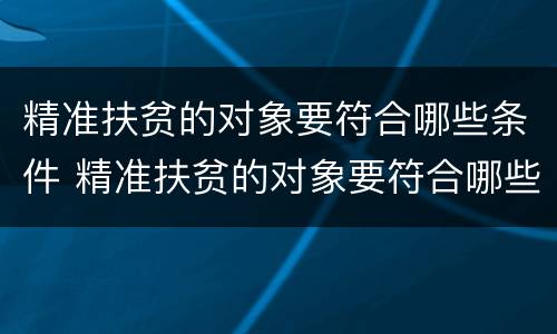 精准扶贫的对象要符合哪些条件 精准扶贫的对象要符合哪些条件申请