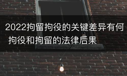 2022拘留拘役的关键差异有何 拘役和拘留的法律后果