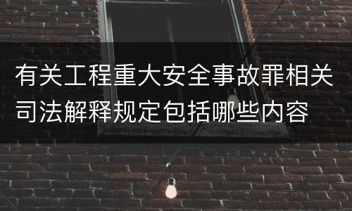 有关工程重大安全事故罪相关司法解释规定包括哪些内容