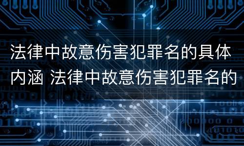 法律中故意伤害犯罪名的具体内涵 法律中故意伤害犯罪名的具体内涵是什么