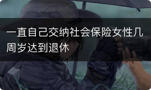 一直自己交纳社会保险女性几周岁达到退休