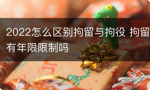 2022怎么区别拘留与拘役 拘留有年限限制吗