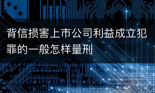 背信损害上市公司利益成立犯罪的一般怎样量刑