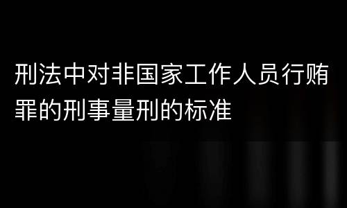 刑法中对非国家工作人员行贿罪的刑事量刑的标准