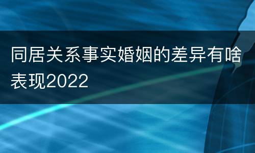 同居关系事实婚姻的差异有啥表现2022