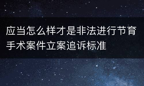 应当怎么样才是非法进行节育手术案件立案追诉标准