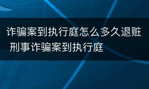 诈骗案到执行庭怎么多久退赃 刑事诈骗案到执行庭