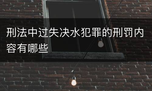 刑法中过失决水犯罪的刑罚内容有哪些