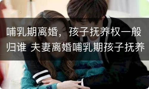 哺乳期离婚，孩子抚养权一般归谁 夫妻离婚哺乳期孩子抚养权怎么判定