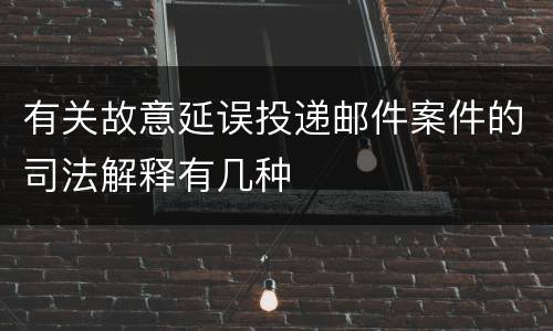 有关故意延误投递邮件案件的司法解释有几种