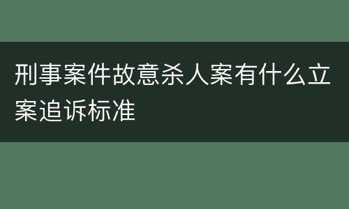 刑事案件故意杀人案有什么立案追诉标准