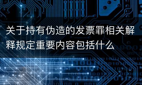 关于持有伪造的发票罪相关解释规定重要内容包括什么