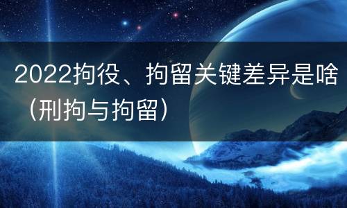 2022拘役、拘留关键差异是啥（刑拘与拘留）