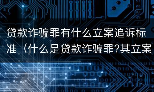 贷款诈骗罪有什么立案追诉标准（什么是贷款诈骗罪?其立案追诉标准是什么?）