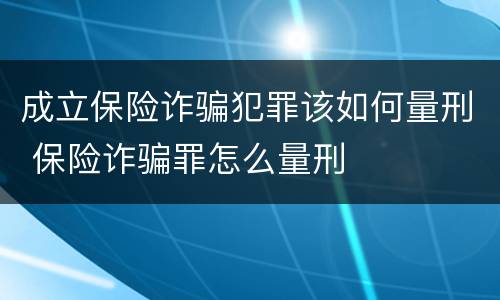 成立保险诈骗犯罪该如何量刑 保险诈骗罪怎么量刑