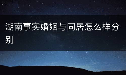 湖南事实婚姻与同居怎么样分别