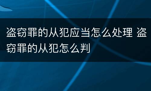 盗窃罪的从犯应当怎么处理 盗窃罪的从犯怎么判