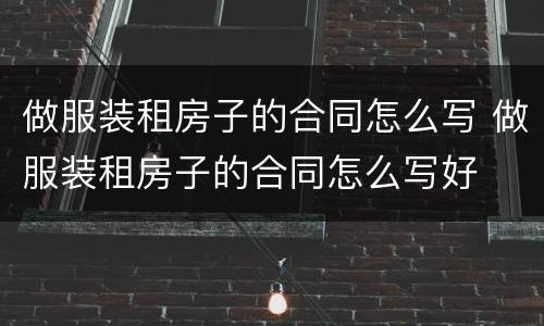 做服装租房子的合同怎么写 做服装租房子的合同怎么写好
