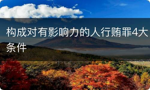 构成对有影响力的人行贿罪4大条件