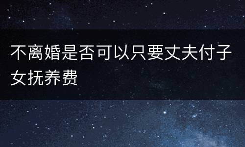 不离婚是否可以只要丈夫付子女抚养费