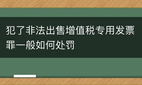 犯了非法出售增值税专用发票罪一般如何处罚