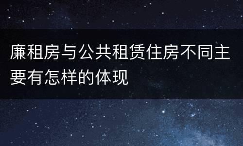 廉租房与公共租赁住房不同主要有怎样的体现