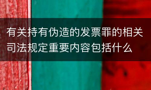 有关持有伪造的发票罪的相关司法规定重要内容包括什么