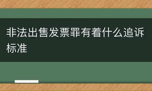 非法出售发票罪有着什么追诉标准