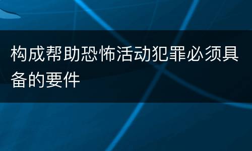 构成帮助恐怖活动犯罪必须具备的要件