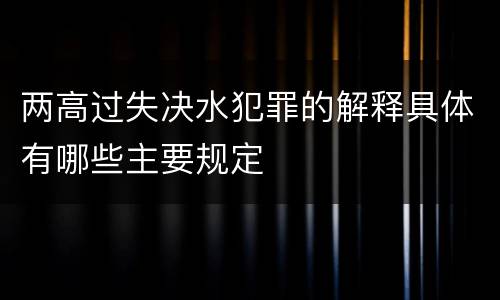 两高过失决水犯罪的解释具体有哪些主要规定