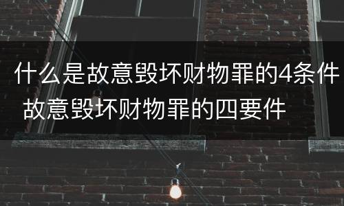 什么是故意毁坏财物罪的4条件 故意毁坏财物罪的四要件
