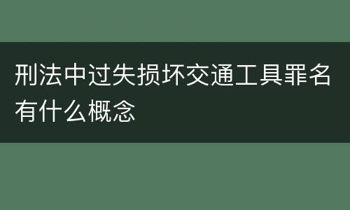 刑法中过失损坏交通工具罪名有什么概念