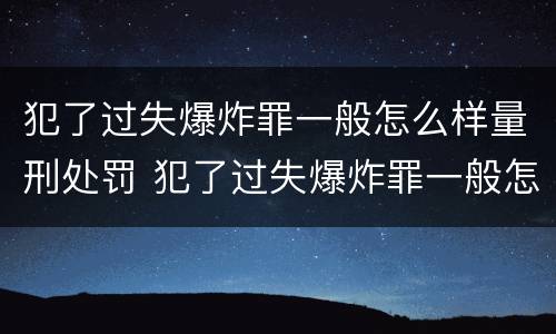 犯了过失爆炸罪一般怎么样量刑处罚 犯了过失爆炸罪一般怎么样量刑处罚