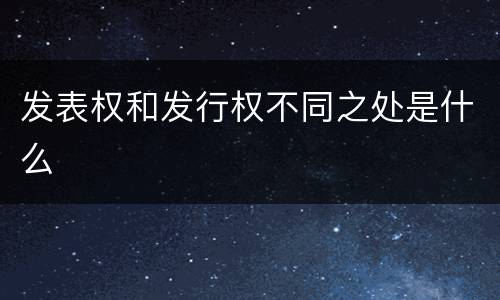 发表权和发行权不同之处是什么