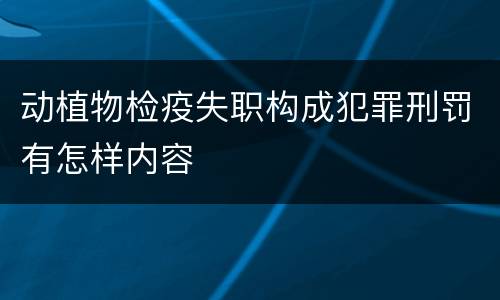 动植物检疫失职构成犯罪刑罚有怎样内容