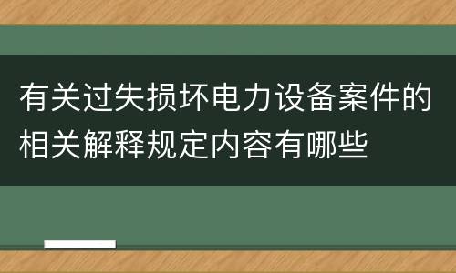 有关过失损坏电力设备案件的相关解释规定内容有哪些