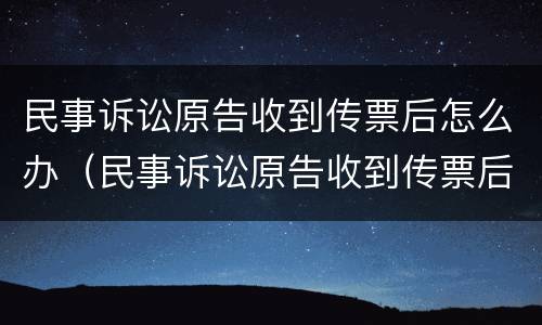 民事诉讼原告收到传票后怎么办（民事诉讼原告收到传票后怎么办手续）