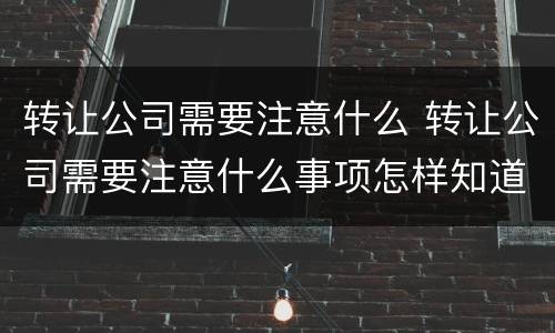 转让公司需要注意什么 转让公司需要注意什么事项怎样知道以前的债务