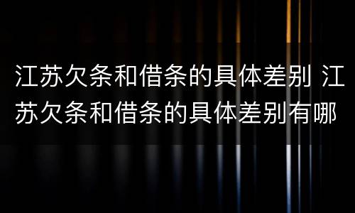 江苏欠条和借条的具体差别 江苏欠条和借条的具体差别有哪些