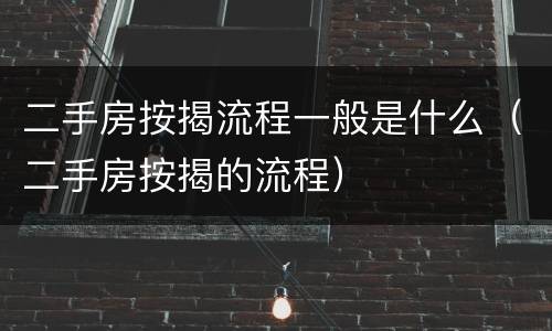 二手房按揭流程一般是什么（二手房按揭的流程）