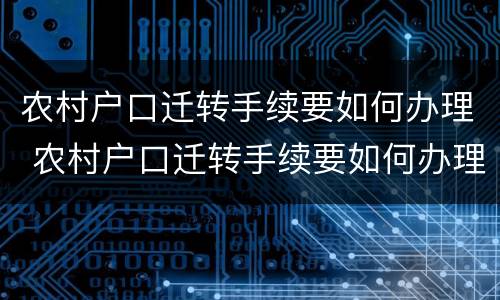 农村户口迁转手续要如何办理 农村户口迁转手续要如何办理流程