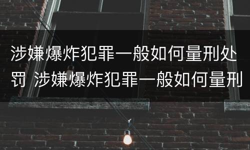 涉嫌爆炸犯罪一般如何量刑处罚 涉嫌爆炸犯罪一般如何量刑处罚标准