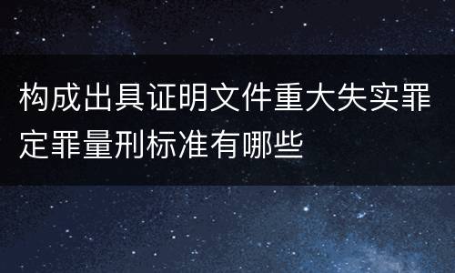 构成出具证明文件重大失实罪定罪量刑标准有哪些