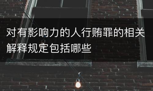 对有影响力的人行贿罪的相关解释规定包括哪些
