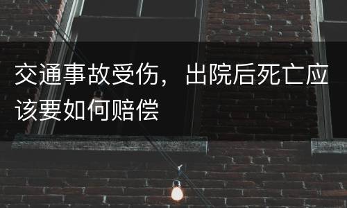 交通事故受伤，出院后死亡应该要如何赔偿
