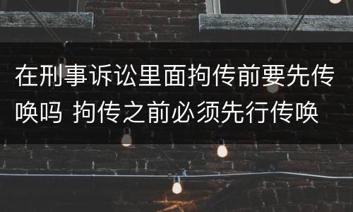 在刑事诉讼里面拘传前要先传唤吗 拘传之前必须先行传唤