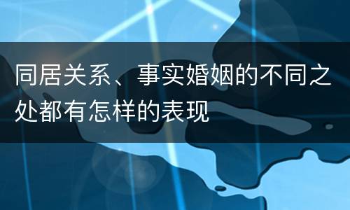 同居关系、事实婚姻的不同之处都有怎样的表现
