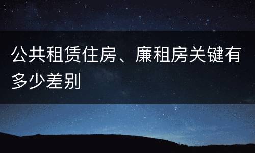 公共租赁住房、廉租房关键有多少差别