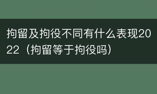 拘留及拘役不同有什么表现2022（拘留等于拘役吗）